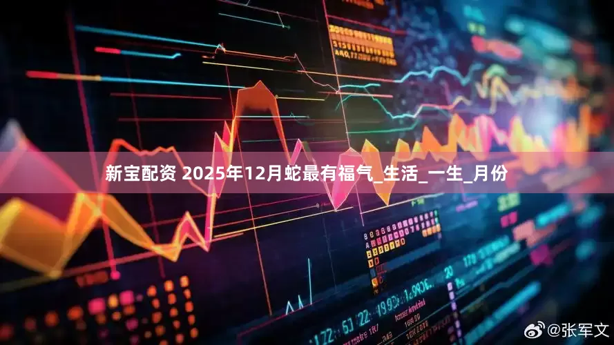 新宝配资 2025年12月蛇最有福气_生活_一生_月份