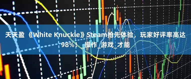 天天盈 《White Knuckle》Steam抢先体验，玩家好评率高达98%！_操作_游戏_才能