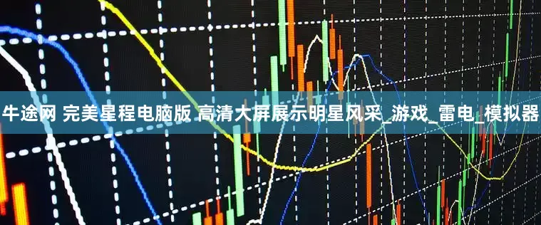 牛途网 完美星程电脑版 高清大屏展示明星风采_游戏_雷电_模拟器