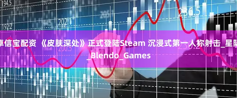 卓信宝配资 《皮肤深处》正式登陆Steam 沉浸式第一人称射击_星际_Blendo_Games