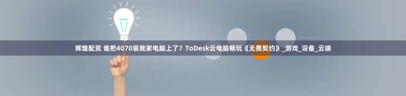 辉煌配资 谁把4070装我家电脑上了？ToDesk云电脑畅玩《无畏契约》_游戏_设备_云端