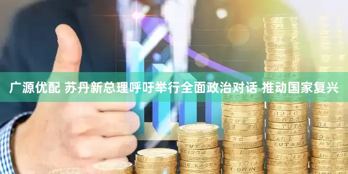 广源优配 苏丹新总理呼吁举行全面政治对话 推动国家复兴