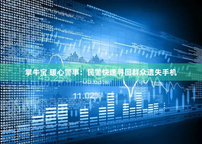 掌牛宝 暖心警事：民警快速寻回群众遗失手机