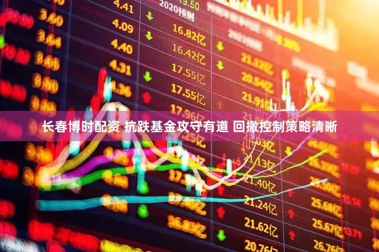 长春博时配资 抗跌基金攻守有道 回撤控制策略清晰