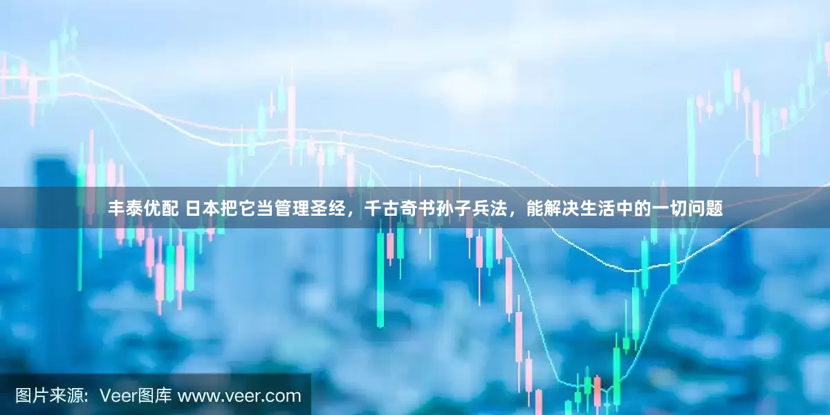 丰泰优配 日本把它当管理圣经，千古奇书孙子兵法，能解决生活中的一切问题
